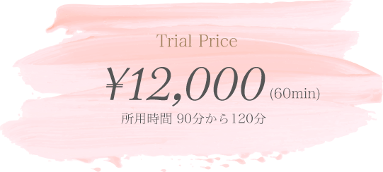 Trial Price ¥12,000(60min) 所用時間 90分から120分
